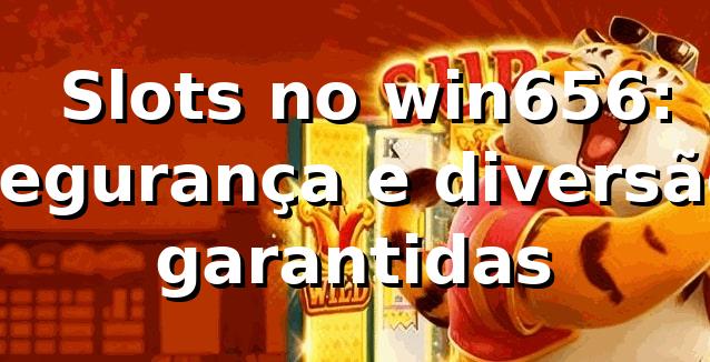 ⭐ Slots no win656: segurança e diversão garantidas