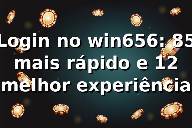 Login no win656: 85% mais rápido e 12% melhor experiência 📊